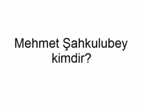 Mehmet Şahkulubey kimdir? 